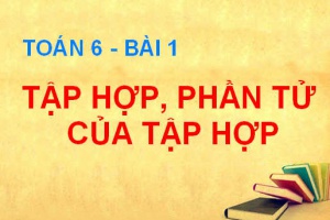 Tập hợp là gì? Phần tử của Tập hợp - Toán 6 bài 1
